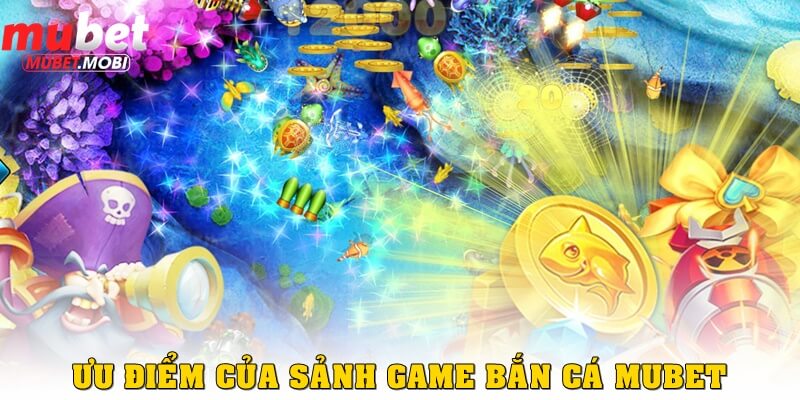 Ưu điểm nổi bật của sảnh game bắn cá Mubet