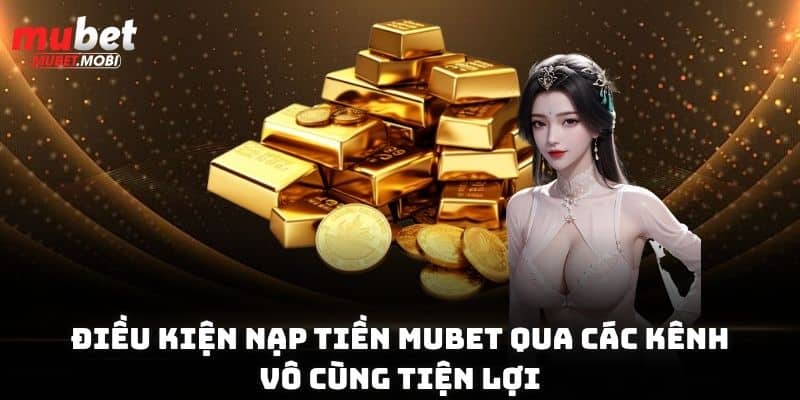 Nạp Tiền Mubet Thao Tác Cực Đơn Giản Chỉ Với 30 Giây 1 Điều kiện nạp tiền Mubet qua các kênh vô cùng tiện lợi