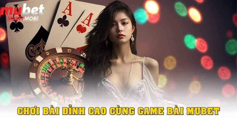 Chơi bài đỉnh cao cùng game bài Mubet