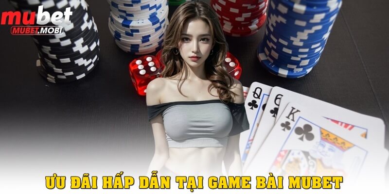 Ưu đãi hấp dẫn khi chơi game bài ở Mubet