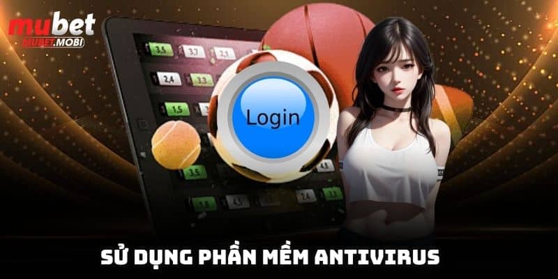Đăng Nhập Mubet - Hướng Dẫn Chi Tiết Chỉ Với 4 Bước Cơ Bản 4 Sử dụng phần mềm Antivirus