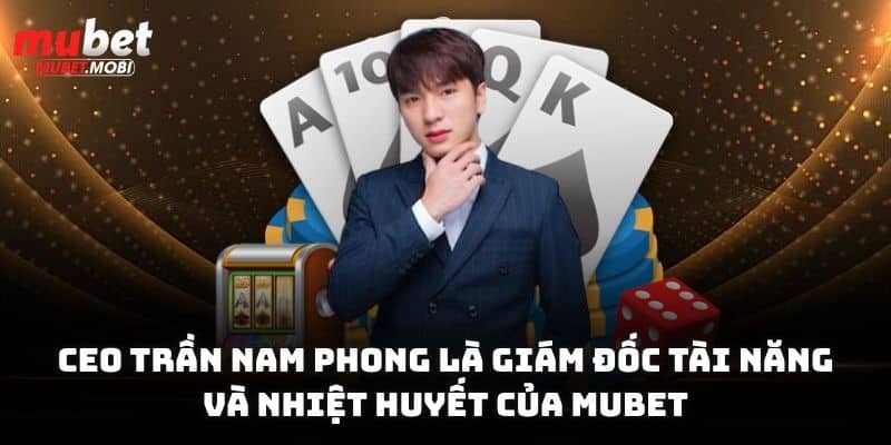 CEO Trần Nam Phong - Lãnh Đạo Tài Năng Của Thương Hiệu Mubet 1 CEO Trần Nam Phong là giám đốc tài năng và nhiệt huyết của Mubet